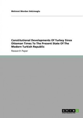 Könyv Constitutional Developments Of Turkey Since Ottoman Times To The Present State Of The Modern Turkish Republic Mehmet Merdan Hekimoglu