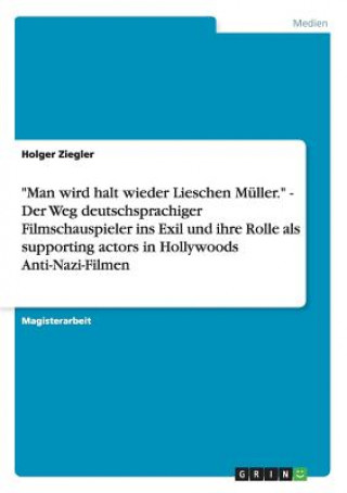 Könyv Man wird halt wieder Lieschen Muller. - Der Weg deutschsprachiger Filmschauspieler ins Exil und ihre Rolle als supporting actors in Hollywoods Anti-Na Holger Ziegler