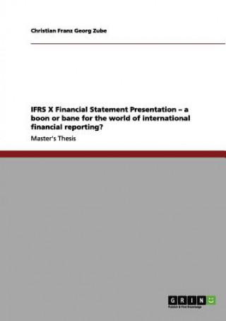 Livre IFRS X Financial Statement Presentation - a boon or bane for the world of international financial reporting? Christian Franz Georg Zube