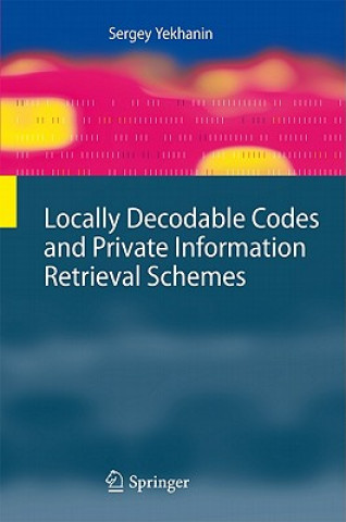 Kniha Locally Decodable Codes and Private Information Retrieval Schemes Sergey Yekhanin