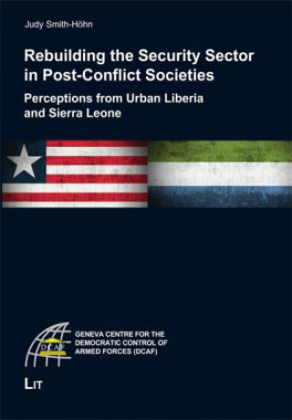 Kniha Rebuilding the Security Sector in Post-Conflict Societies: Perceptions from Urban Liberia and Sierra Leone Judy Smith-Höhn