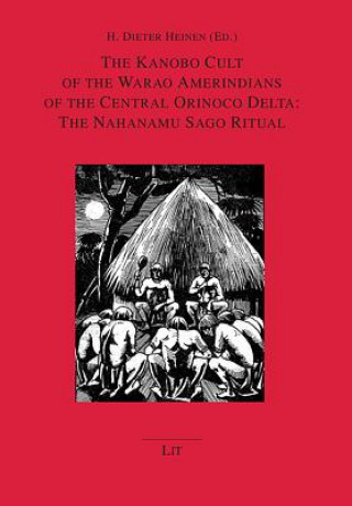 Kniha The Kanobo Cult of the Warao Amerindians of the Central Orinoco Delta: The Nahanamu Sago Ritual H Dieter Heinen