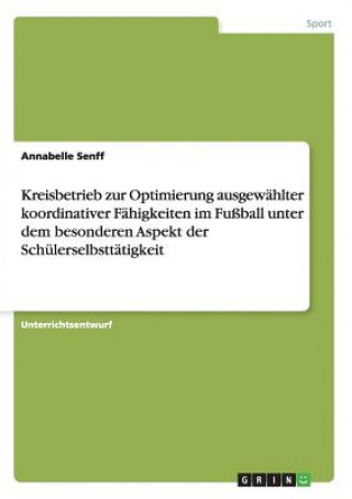 Książka Kreisbetrieb zur Optimierung ausgewahlter koordinativer Fahigkeiten im Fussball unter dem besonderen Aspekt der Schulerselbsttatigkeit Annabelle Senff