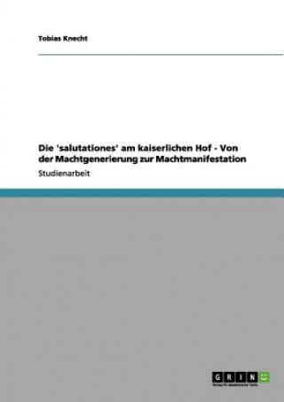 Könyv 'salutationes' Am Kaiserlichen Hof - Von Der Machtgenerierung Zur Machtmanifestation Tobias Knecht
