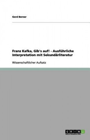 Könyv Franz Kafka, Gib's auf! - Ausfuhrliche Interpretation mit Sekundarliteratur Gerd Berner
