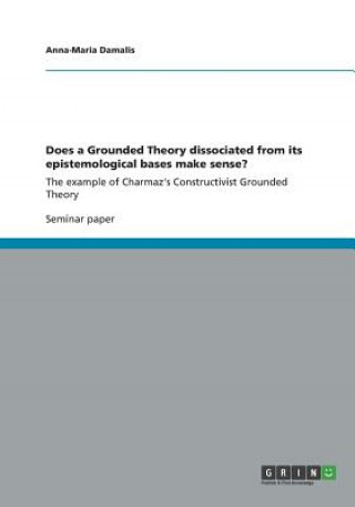 Knjiga Does a Grounded Theory dissociated from its epistemological bases make sense? Anna-Maria Damalis