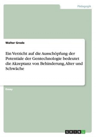 Kniha Verzicht auf die Ausschoepfung der Potentiale der Gentechnologie bedeutet die Akzeptanz von Behinderung, Alter und Schwache Walter Grode