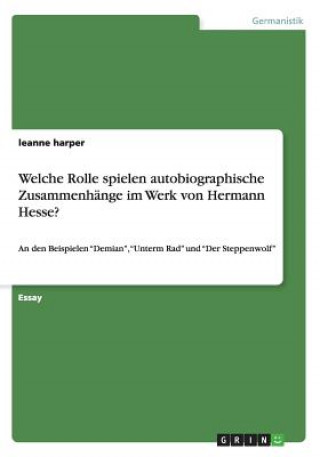 Buch Welche Rolle spielen autobiographische Zusammenhange im Werk von Hermann Hesse? Leanne Harper