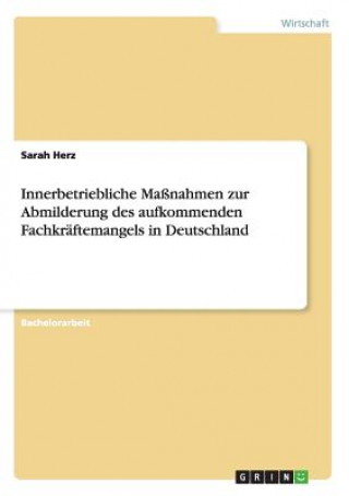 Книга Innerbetriebliche Massnahmen zur Abmilderung des aufkommenden Fachkraftemangels in Deutschland Sarah Herz