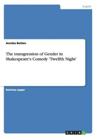 Kniha transgression of Gender in Shakespeare's Comedy 'Twelfth Night' Annika Bolten