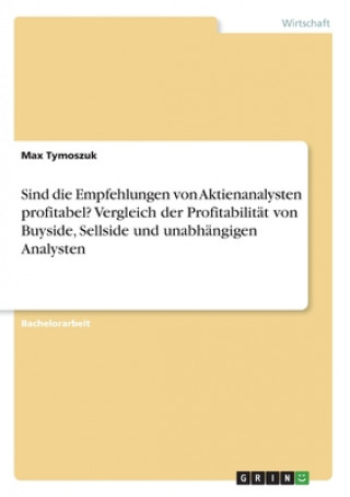 Kniha Sind die Empfehlungen von Aktienanalysten profitabel? Vergleich der Profitabilitat von Buyside, Sellside und unabhangigen Analysten Max Tymoszuk