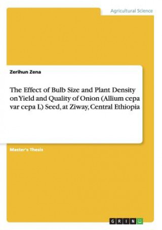 Könyv Effect of Bulb Size and Plant Density on Yield and Quality of Onion (Allium cepa var cepa L) Seed, at Ziway, Central Ethiopia Zerihun Zena