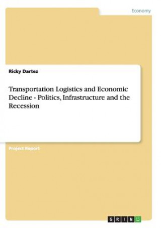 Könyv Transportation Logistics and Economic Decline - Politics, Infrastructure and the Recession Ricky Dartez
