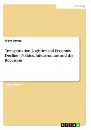 Buch Transportation Logistics and Economic Decline - Politics, Infrastructure and the Recession Ricky Dartez