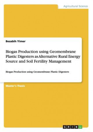 Kniha Biogas Production using Geomembrane Plastic Digesters as Alternative Rural Energy Source and Soil Fertility Management Bezabih Yimer