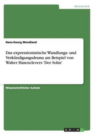 Kniha expressionistische Wandlungs- und Verkundigungsdrama am Beispiel von Walter Hasenclevers 'Der Sohn' Hans-Georg Wendland