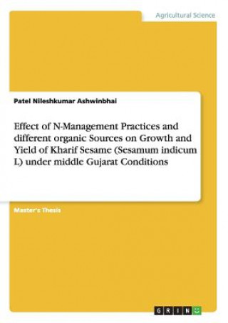 Knjiga Effect of N-Management Practices and different organic Sources on Growth and Yield of Kharif Sesame (Sesamum indicum L) under middle Gujarat Condition Patel N. Ashwinbhai