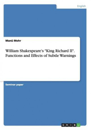 Carte William Shakespeare's King Richard II. Functions and Effects of Subtle Warnings Manü Mohr