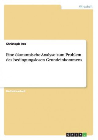 Kniha Eine oekonomische Analyse zum Problem des bedingungslosen Grundeinkommens Christoph Irro