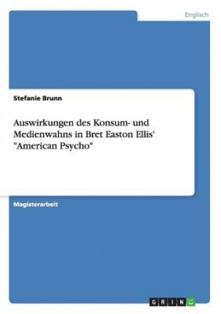 Kniha Auswirkungen des Konsum- und Medienwahns in Bret Easton Ellis' American Psycho Stefanie Brunn