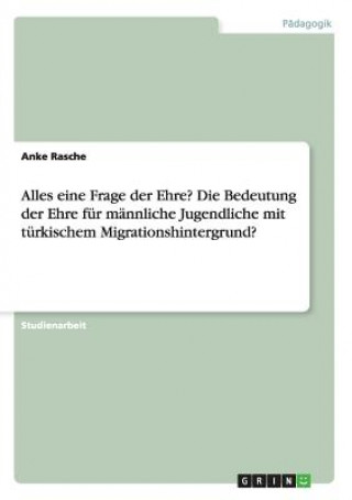 Buch Alles eine Frage der Ehre? Die Bedeutung der Ehre fur mannliche Jugendliche mit turkischem Migrationshintergrund? Anke Rasche