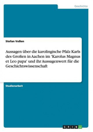 Kniha Aussagen uber die karolingische Pfalz Karls des Grossen in Aachen im 'Karolus Magnus et Leo papa' und ihr Aussagenwert fur die Geschichtswissenschaft Stefan Voßen