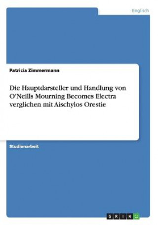 Kniha Hauptdarsteller und Handlung von O'Neills Mourning Becomes Electra verglichen mit Aischylos Orestie Patricia Zimmermann