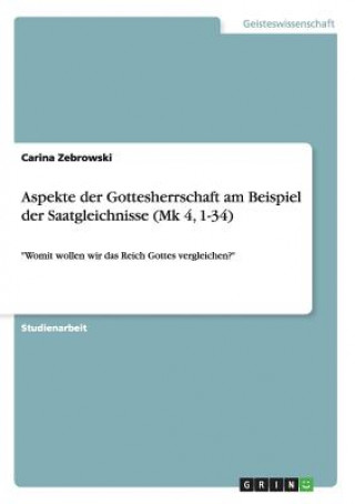 Könyv Aspekte der Gottesherrschaft am Beispiel der Saatgleichnisse (Mk 4, 1-34) Carina Zebrowski