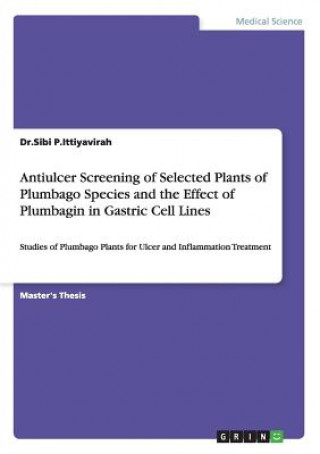 Kniha Antiulcer Screening of Selected Plants of Plumbago Species and the Effect of Plumbagin in Gastric Cell Lines Sibi P. Ittiyavirah