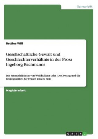 Kniha Gesellschaftliche Gewalt und Geschlechterverhaltnis in der Prosa Ingeborg Bachmanns Bettina Will