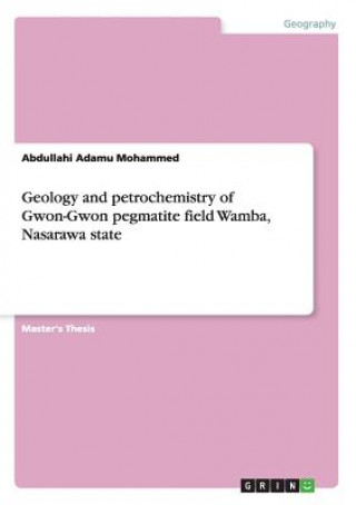 Kniha Geology and petrochemistry of Gwon-Gwon pegmatite field Wamba, Nasarawa state Abdullahi Adamu Mohammed