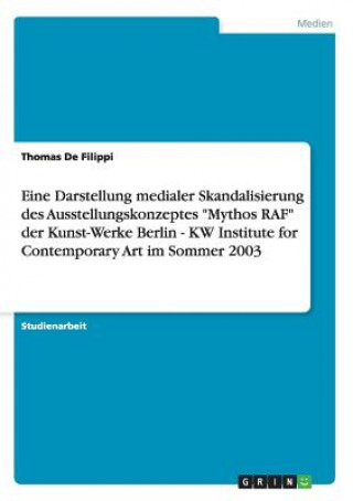 Knjiga Eine Darstellung medialer Skandalisierung des Ausstellungskonzeptes Mythos RAF der Kunst-Werke Berlin - KW Institute for Contemporary Art im Sommer 20 Thomas De Filippi