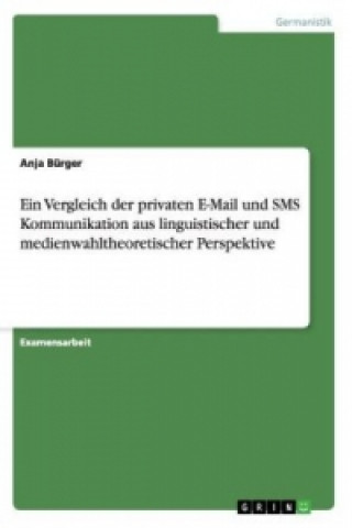 Könyv Vergleich der privaten E-Mail und SMS Kommunikation aus linguistischer und medienwahltheoretischer Perspektive Anja Bürger
