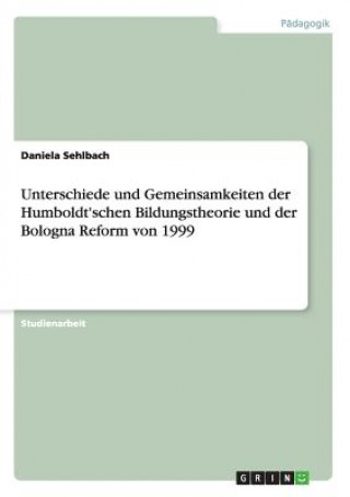 Książka Unterschiede und Gemeinsamkeiten der Humboldt'schen Bildungstheorie und der Bologna Reform von 1999 Daniela Sehlbach