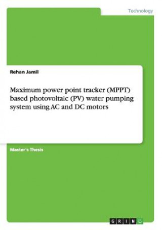 Könyv Maximum power point tracker (MPPT) based photovoltaic (PV) water pumping system using AC and DC motors Rehan Jamil