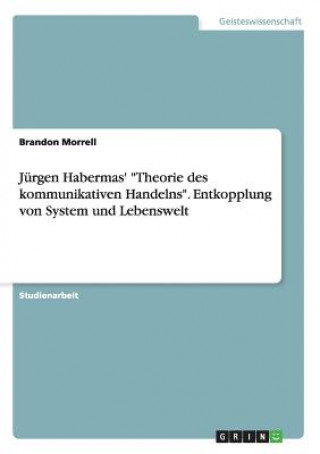 Könyv Jurgen Habermas' Theorie des kommunikativen Handelns. Entkopplung von System und Lebenswelt Brandon Morrell