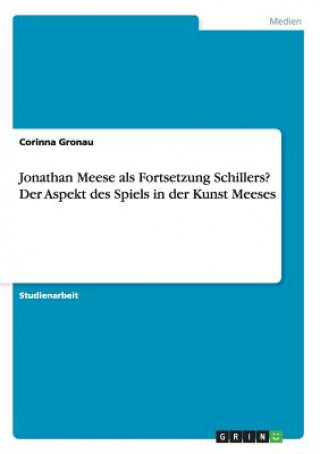 Könyv Jonathan Meese als Fortsetzung Schillers? Der Aspekt des Spiels in der Kunst Meeses Corinna Gronau
