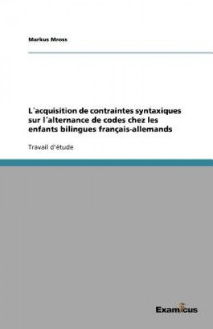 Книга Lacquisition de contraintes syntaxiques sur lalternance de codes chez les enfants bilingues francais-allemands Markus Mross