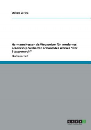 Knjiga Hermann Hesse - als Wegweiser fur 'modernes' Leadership-Verhalten anhand des Werkes "Der Steppenwolf" Claudia Lorenz