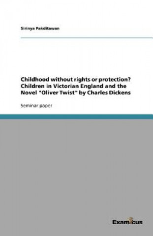 Könyv Childhood without rights or protection? Children in Victorian England and the Novel Oliver Twist by Charles Dickens Sirinya Pakditawan