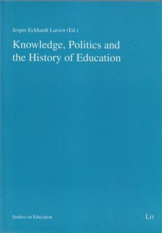 Książka Knowledge, Politics and the History of Education Jesper Eckhardt Larsen