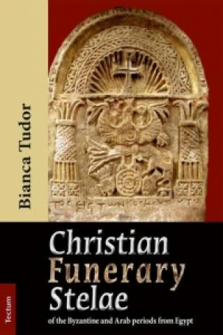 Kniha Christian Funerary Stelae of the Byzantine and Arab periods from Egypt Bianca Tudor