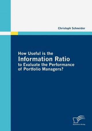 Kniha How Useful is the Information Ratio to Evaluate the Performance of Portfolio Managers? Christoph Schneider