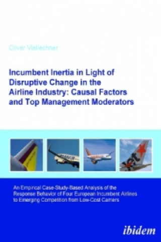 Könyv Incumbent Inertia in Light of Disruptive Change in the Airline Industry: Causal Factors and Top Management Moderators Oliver Viellechner