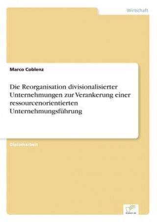 Książka Reorganisation divisionalisierter Unternehmungen zur Verankerung einer ressourcenorientierten Unternehmungsfuhrung Marco Coblenz