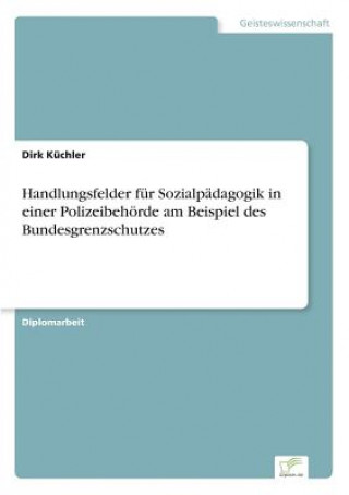 Carte Handlungsfelder fur Sozialpadagogik in einer Polizeibehoerde am Beispiel des Bundesgrenzschutzes Dirk Küchler
