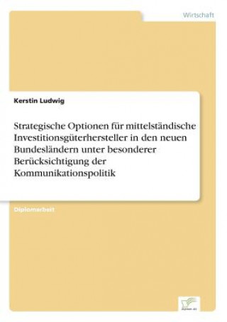 Книга Strategische Optionen fur mittelstandische Investitionsguterhersteller in den neuen Bundeslandern unter besonderer Berucksichtigung der Kommunikations Kerstin Ludwig