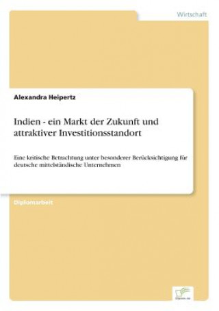 Könyv Indien - ein Markt der Zukunft und attraktiver Investitionsstandort Alexandra Heipertz