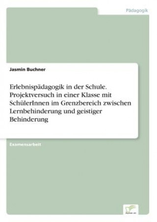 Buch Erlebnispadagogik in der Schule. Projektversuch in einer Klasse mit SchulerInnen im Grenzbereich zwischen Lernbehinderung und geistiger Behinderung Jasmin Buchner