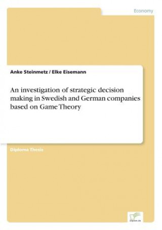 Knjiga investigation of strategic decision making in Swedish and German companies based on Game Theory Anke Steinmetz